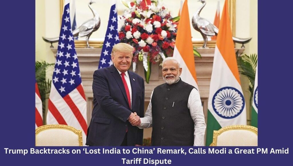 Trump Backtracks on ‘Lost India to China’ Remark, Calls Modi a Great PM Amid Tariff Dispute