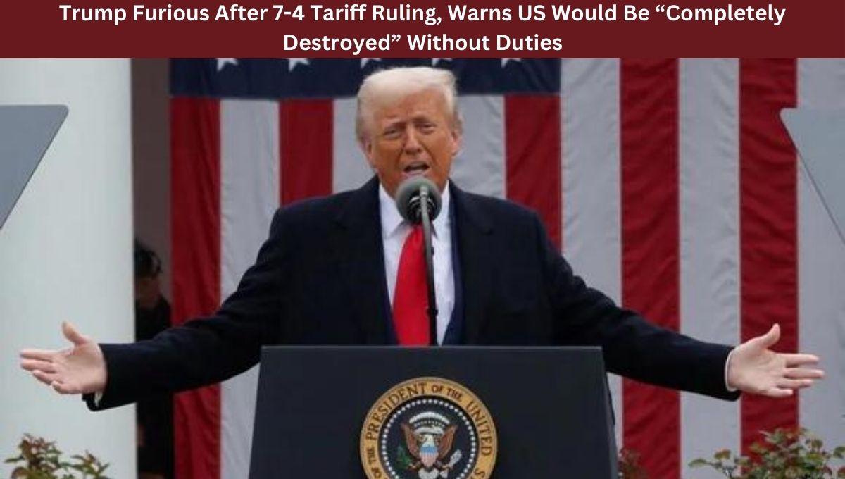 Trump Furious After 7-4 Tariff Ruling, Warns US Would Be “Completely Destroyed” Without Duties