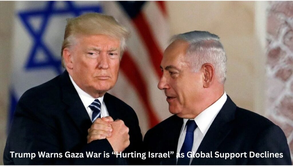 Trump Warns Gaza War is “Hurting Israel” as Global Support Declines