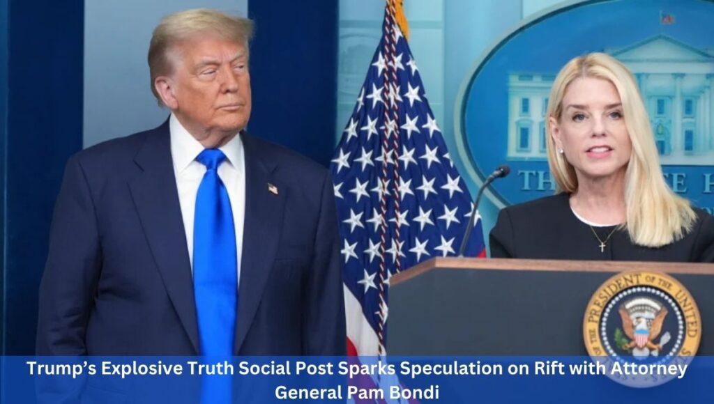 Trump’s Explosive Truth Social Post Sparks Speculation on Rift with Attorney General Pam Bondi