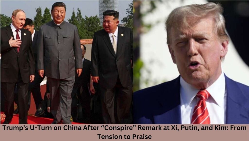 Trump’s U-Turn on China After “Conspire” Remark at Xi, Putin, and Kim: From Tension to Praise