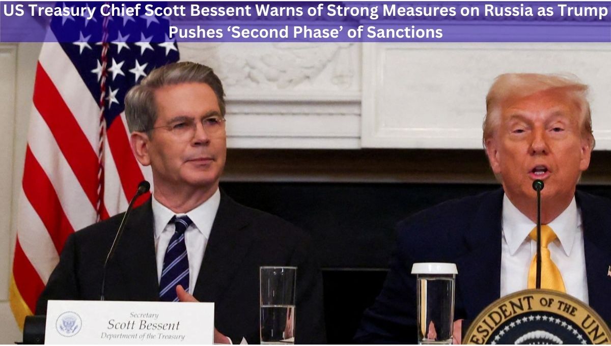US Treasury Chief Scott Bessent Warns of Strong Measures on Russia as Trump Pushes ‘Second Phase’ of Sanctions