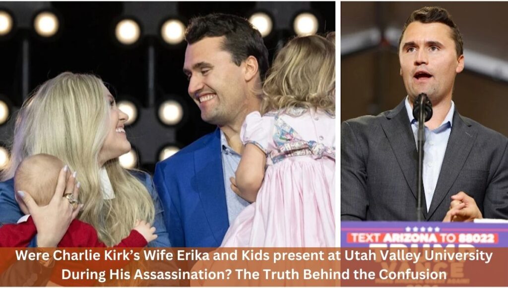 Were Charlie Kirk’s Wife Erika and Kids present at Utah Valley University During His Assassination? The Truth Behind the Confusion