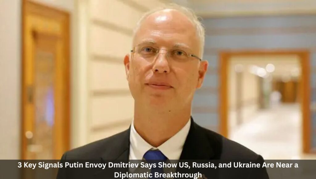 3 Key Signals Putin Envoy Dmitriev Says Show US, Russia, and Ukraine Are Near a Diplomatic Breakthrough
