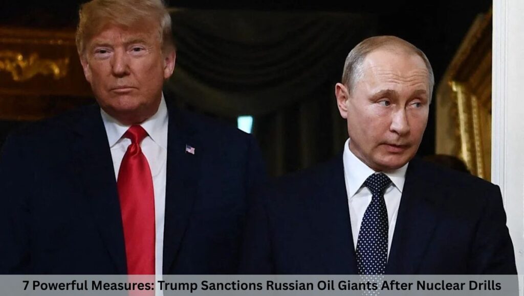 7 Powerful Measures: Trump Sanctions Russian Oil Giants After Nuclear Drills