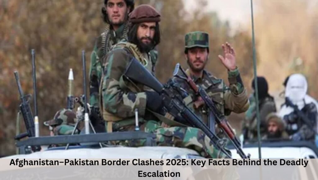 Afghanistan–Pakistan Border Clashes 2025: Key Facts Behind the Deadly Escalation