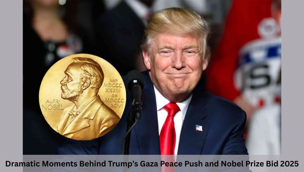 Dramatic Moments Behind Trump’s Gaza Peace Push and Nobel Prize Bid 2025