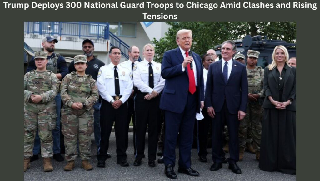 Trump Deploys 300 National Guard Troops to Chicago Amid Clashes and Rising Tensions