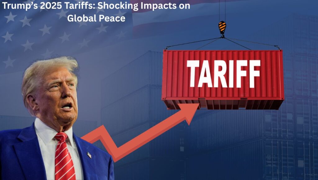 Trump’s 2025 Tariffs: Shocking Impacts on Global Peace