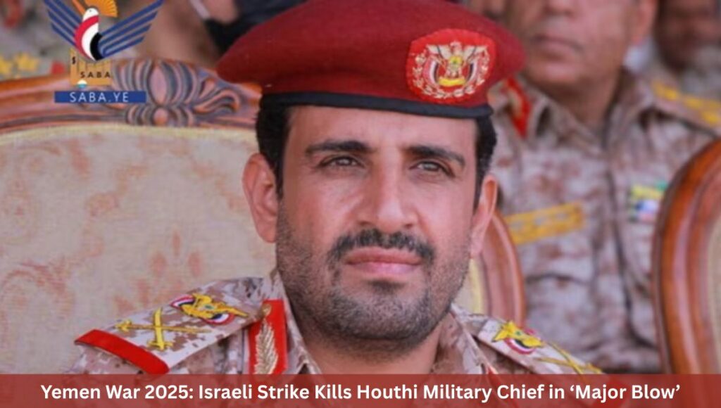 Yemen War 2025: Israeli Strike Kills Houthi Military Chief in ‘Major Blow’