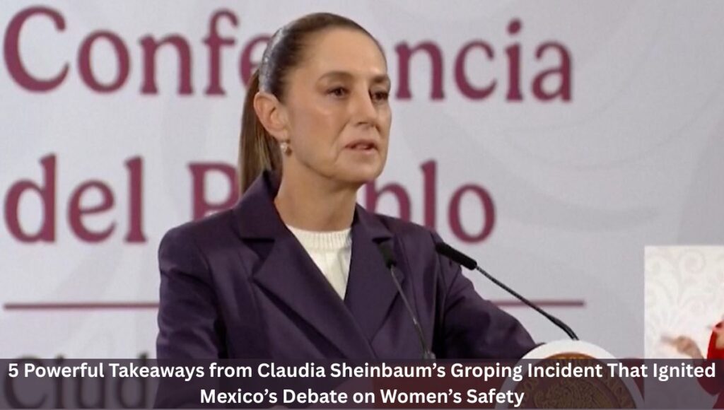 5 Powerful Takeaways from Claudia Sheinbaum’s Groping Incident That Ignited Mexico’s Debate on Women’s Safety