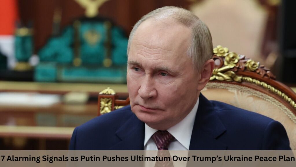 7 Alarming Signals as Putin Pushes Ultimatum Over Trump’s Ukraine Peace Plan