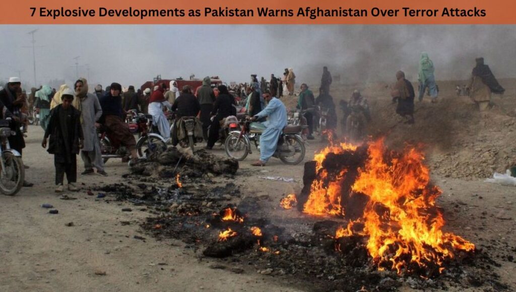 7 Explosive Developments as Pakistan Warns Afghanistan Over Terror Attacks
