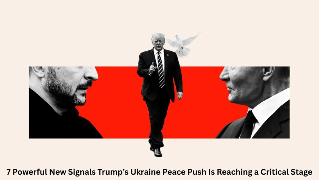7 Powerful New Signals Trump’s Ukraine Peace Push Is Reaching a Critical Stage