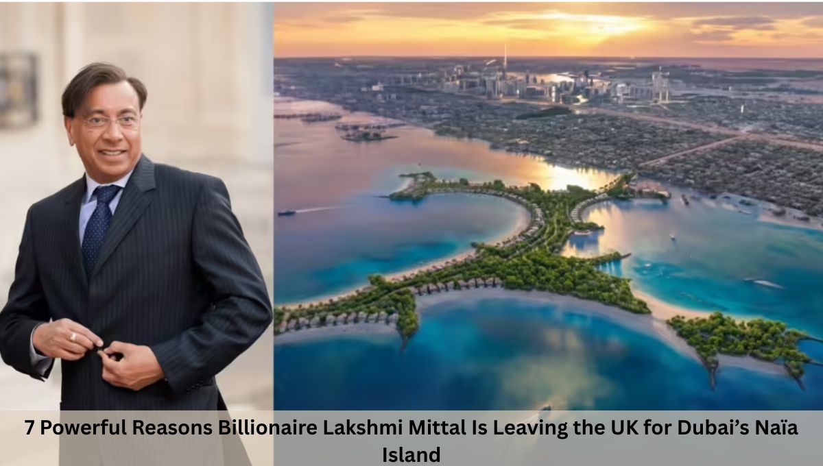 7 Powerful Reasons Billionaire Lakshmi Mittal Is Leaving the UK for Dubai’s Naïa Island