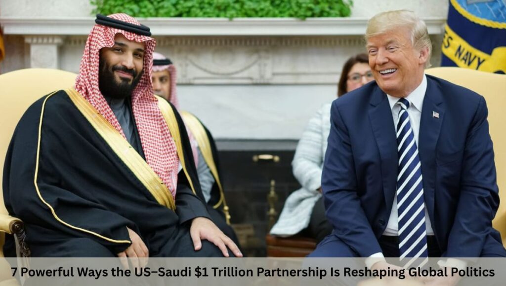 7 Powerful Ways the US–Saudi $1 Trillion Partnership Is Reshaping Global Politics