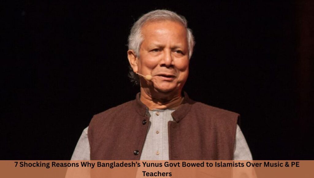 7 Shocking Reasons Why Bangladesh’s Yunus Govt Bowed to Islamists Over Music & PE Teachers
