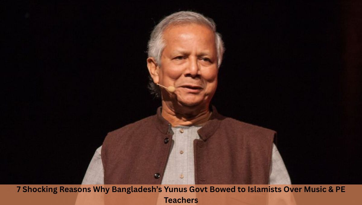 7 Shocking Reasons Why Bangladesh’s Yunus Govt Bowed to Islamists Over Music & PE Teachers