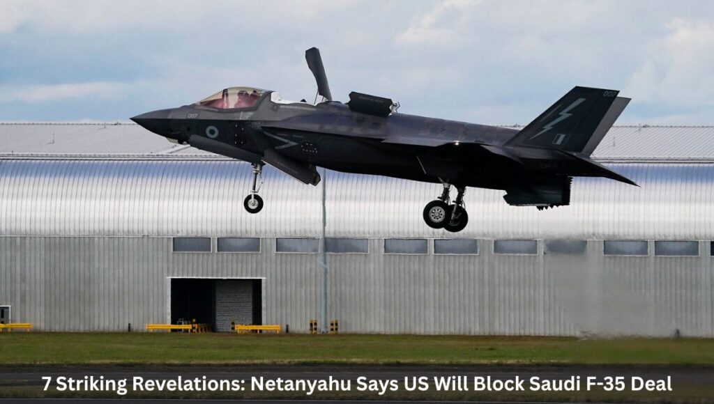 7 Striking Revelations: Netanyahu Says US Will Block Saudi F-35 Deal