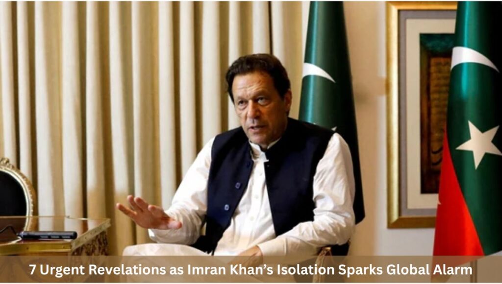 7 Urgent Revelations as Imran Khan’s Isolation Sparks Global Alarm