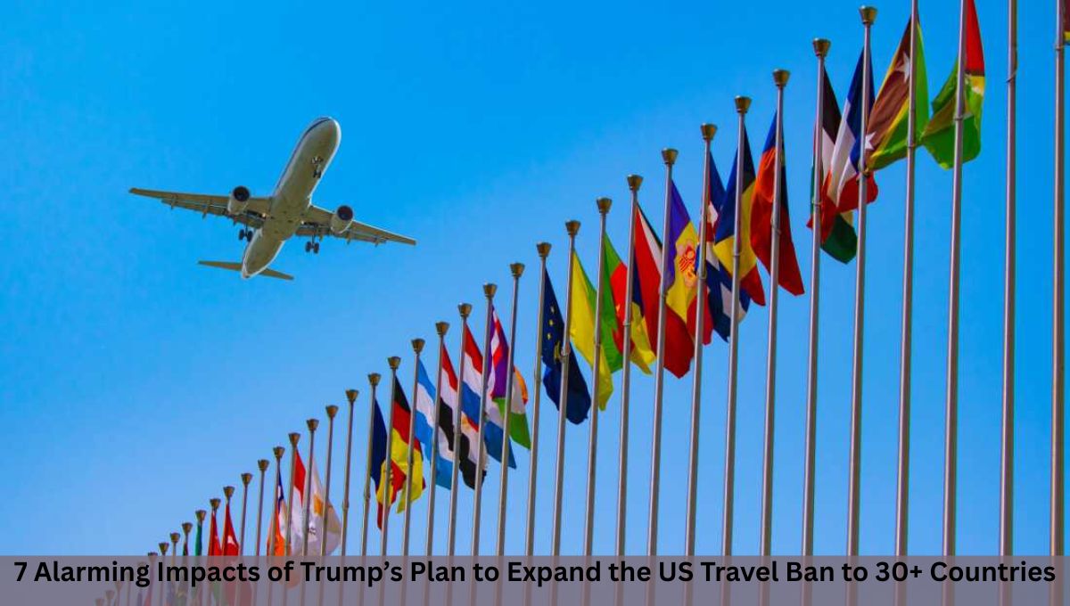 7 Alarming Impacts of Trump’s Plan to Expand the US Travel Ban to 30+ Countries