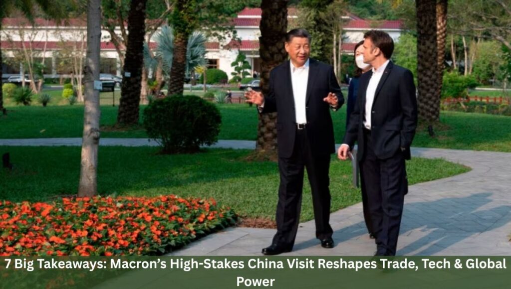 7 Big Takeaways: Macron’s High-Stakes China Visit Reshapes Trade, Tech & Global Power