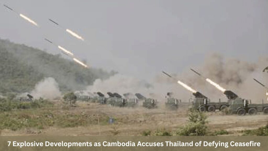 7 Explosive Developments as Cambodia Accuses Thailand of Defying Ceasefire