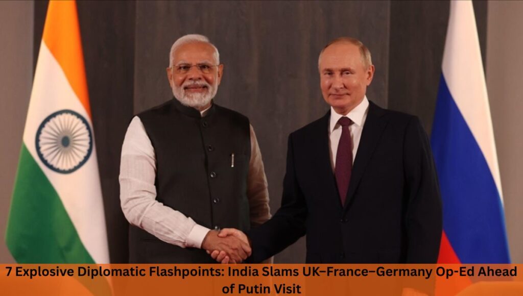 7 Explosive Diplomatic Flashpoints: India Slams UK–France–Germany Op-Ed Ahead of Putin Visit