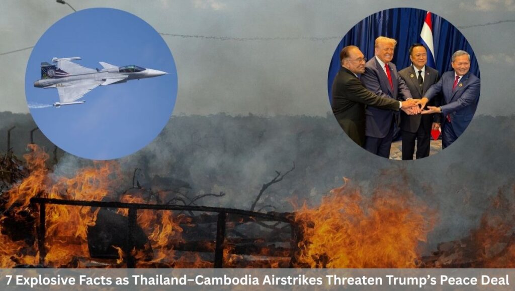 7 Explosive Facts as Thailand–Cambodia Airstrikes Threaten Trump’s Peace Deal