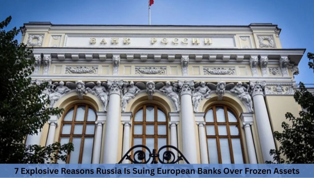 7 Explosive Reasons Russia Is Suing European Banks Over Frozen Assets