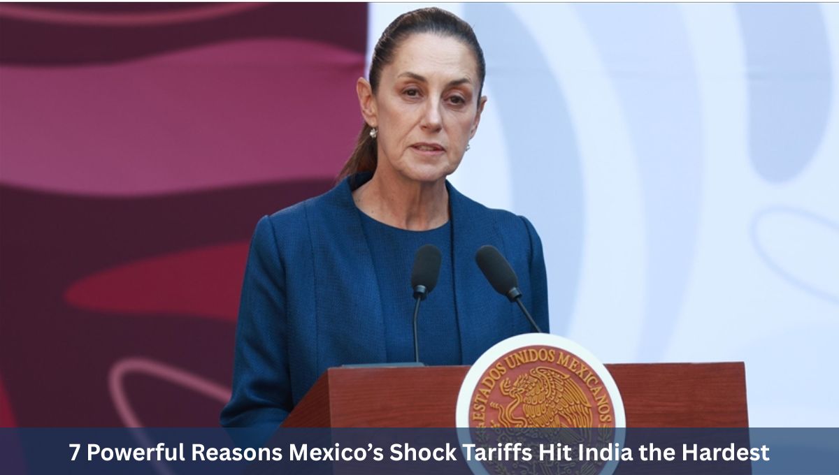 7 Powerful Reasons Mexico’s Shock Tariffs Hit India the Hardest