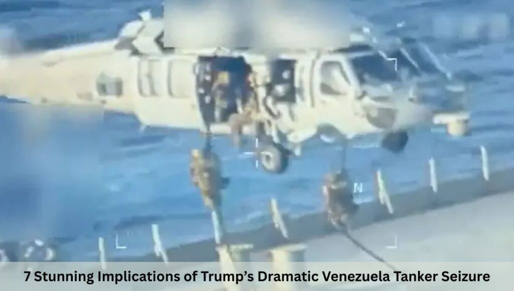 7 Stunning Implications of Trump’s Dramatic Venezuela Tanker Seizure
