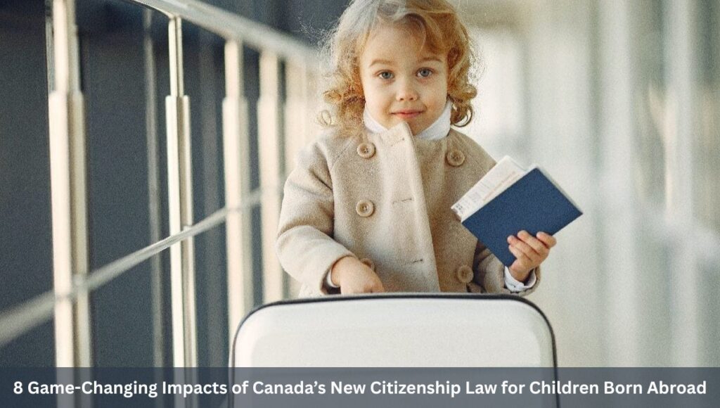 8 Game-Changing Impacts of Canada’s New Citizenship Law for Children Born Abroad