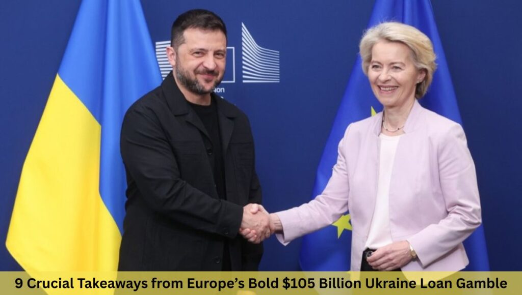 9 Crucial Takeaways from Europe’s Bold $105 Billion Ukraine Loan Gamble