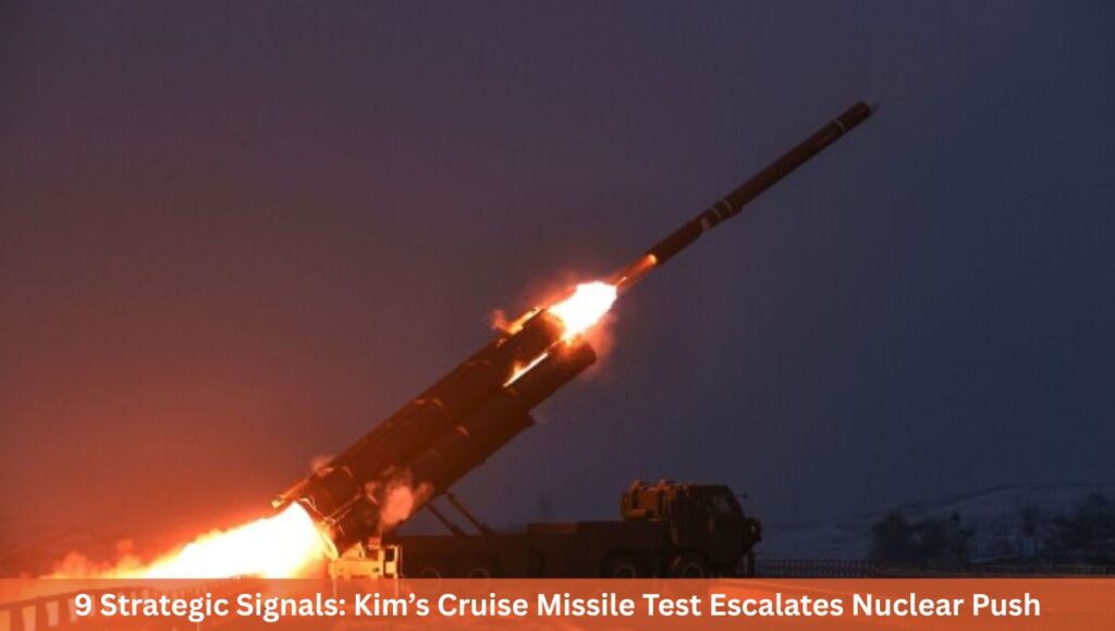 9 Strategic Signals: Kim’s Cruise Missile Test Escalates Nuclear Push