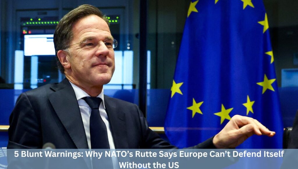 5 Blunt Warnings: Why NATO’s Rutte Says Europe Can’t Defend Itself Without the US