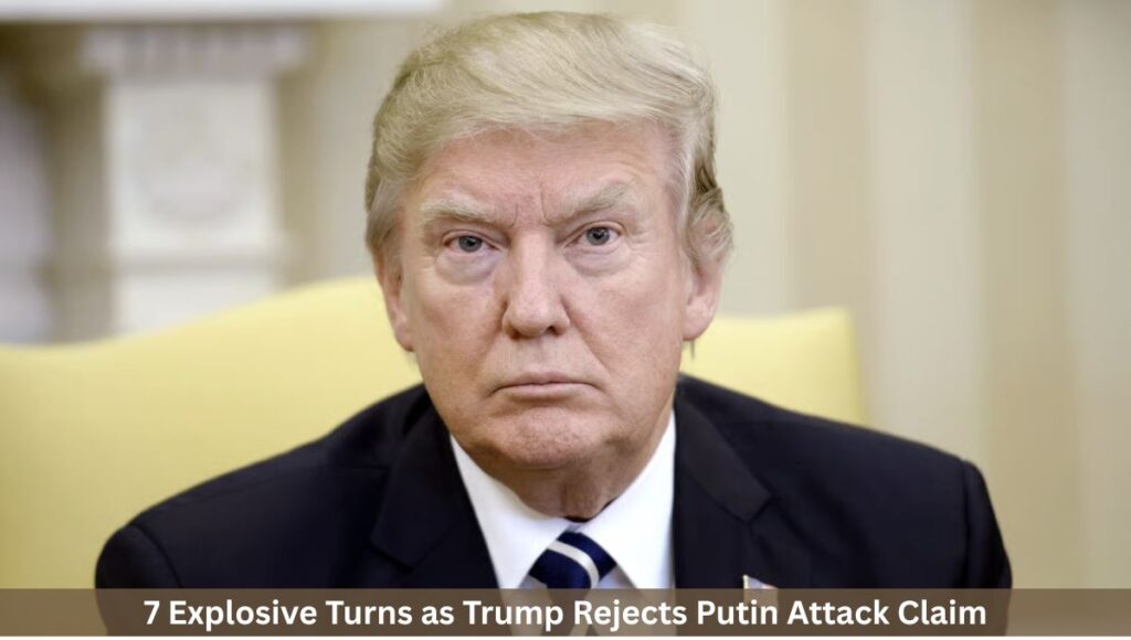 7 Explosive Turns as Trump Rejects Putin Attack Claim