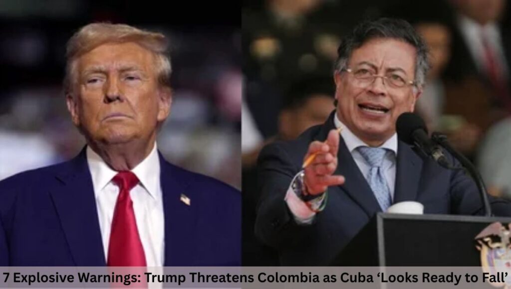 7 Explosive Warnings: Trump Threatens Colombia as Cuba ‘Looks Ready to Fall’
