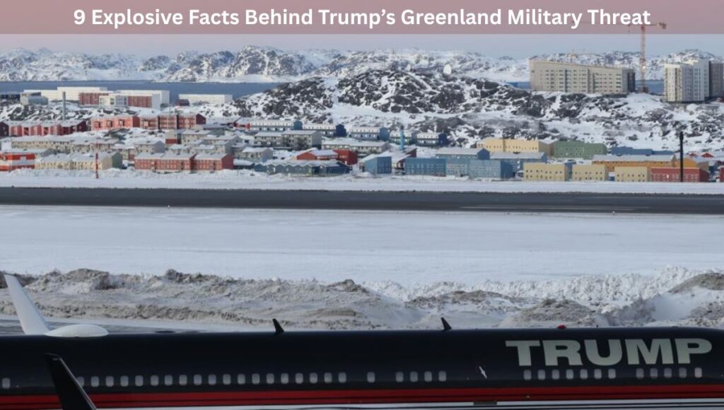 9 Explosive Facts Behind Trump’s Greenland Military Threat