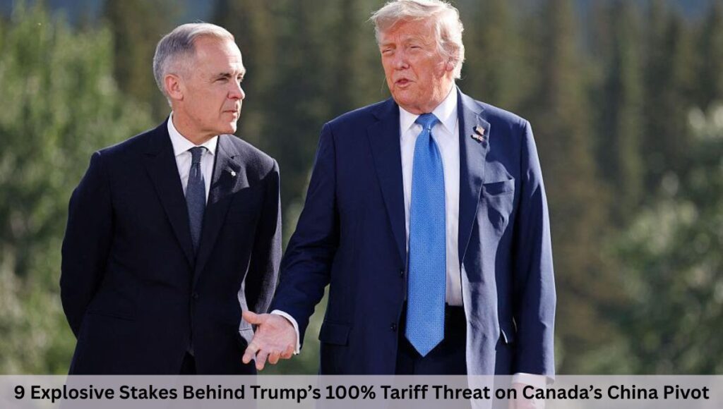 9 Explosive Stakes Behind Trump’s 100% Tariff Threat on Canada’s China Pivot