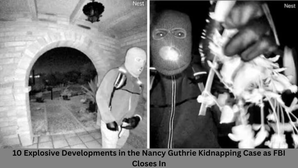 10 Explosive Developments in the Nancy Guthrie Kidnapping Case as FBI Closes In