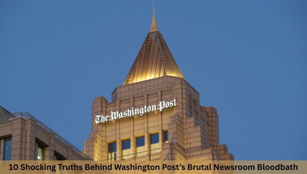 10 Shocking Truths Behind Washington Post’s Brutal Newsroom Bloodbath