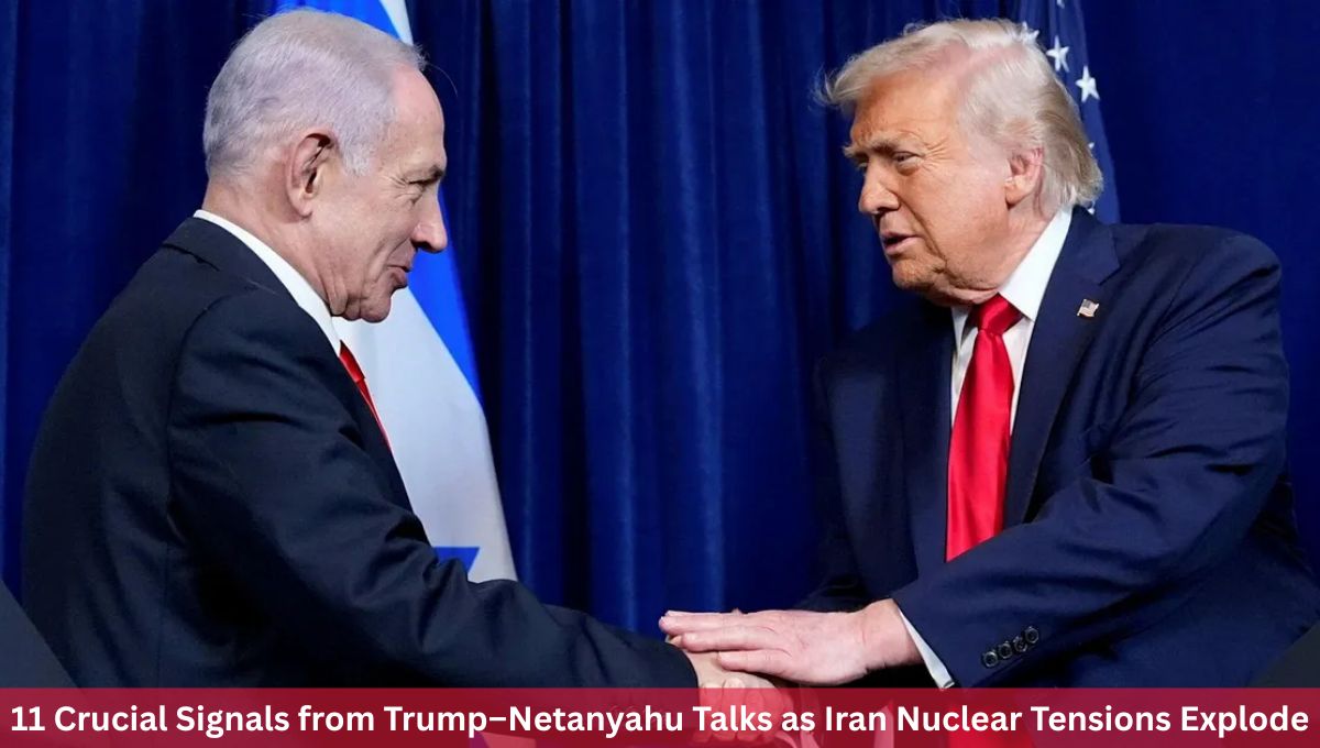 11 Crucial Signals from Trump–Netanyahu Talks as Iran Nuclear Tensions Explode