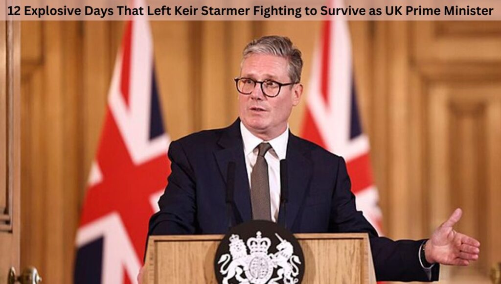 12 Explosive Days That Left Keir Starmer Fighting to Survive as UK Prime Minister