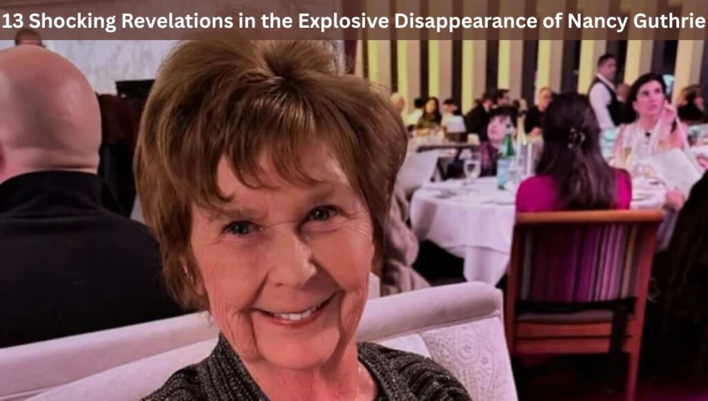 13 Shocking Revelations in the Explosive Disappearance of Nancy Guthrie