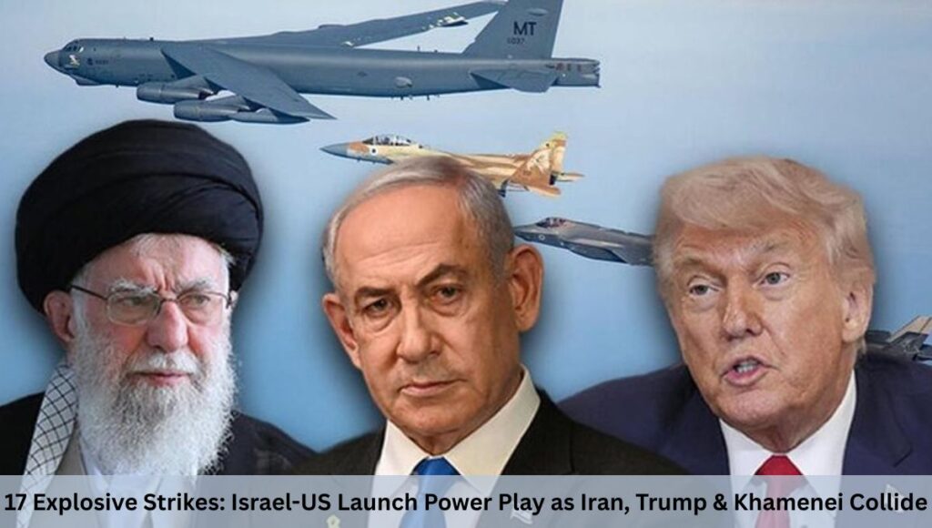 17 Explosive Strikes: Israel-US Launch Power Play as Iran, Trump & Khamenei Collide