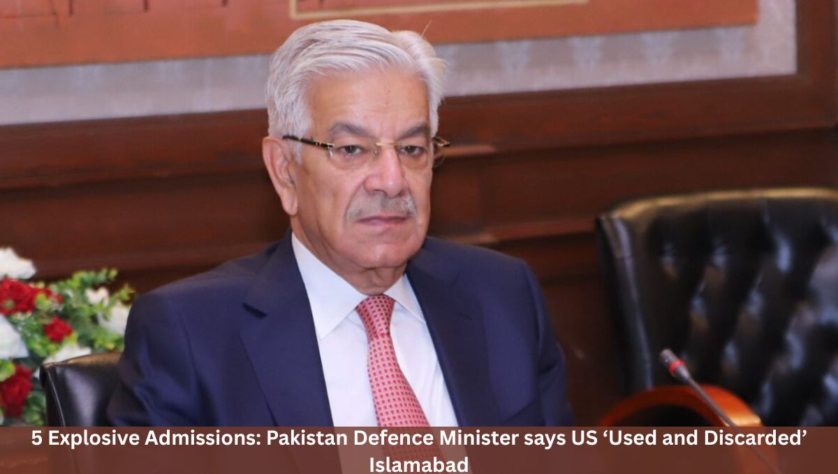 5 Explosive Admissions: Pakistan Defence Minister says US ‘Used and Discarded’ Islamabad