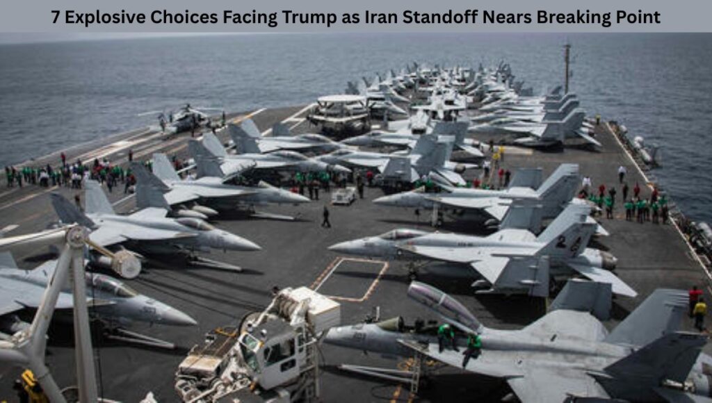 7 Explosive Choices Facing Trump as Iran Standoff Nears Breaking Point
