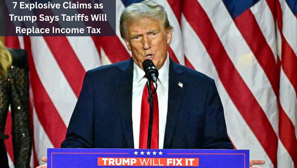 7 Explosive Claims as Trump Says Tariffs Will Replace Income Tax
