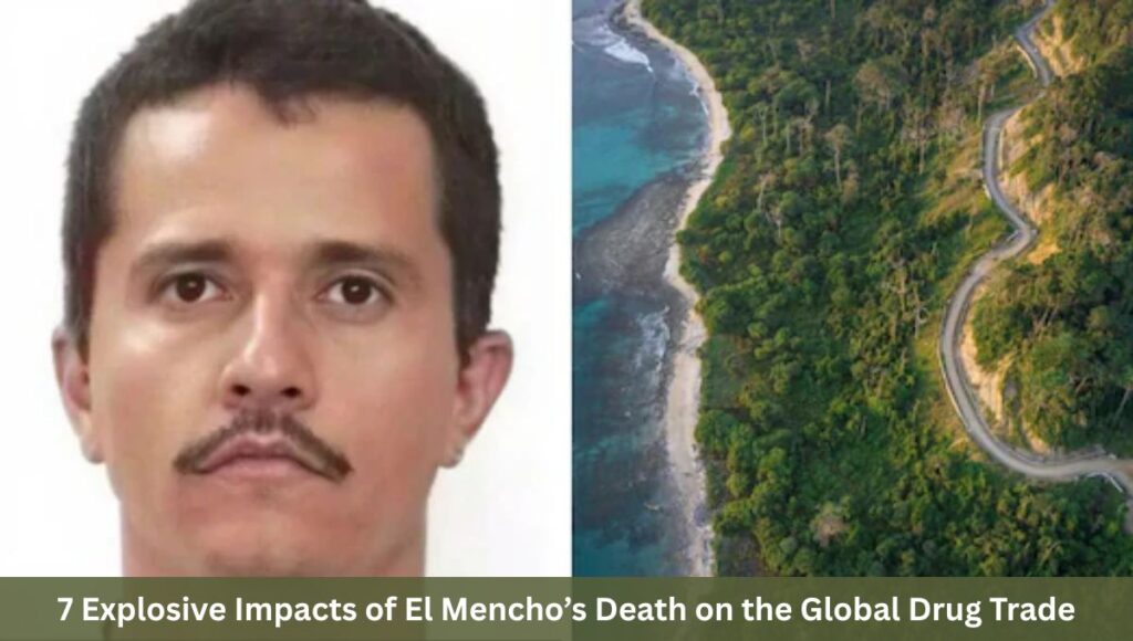 7 Explosive Impacts of El Mencho’s Death on the Global Drug Trade